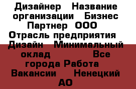 Дизайнер › Название организации ­ Бизнес-Партнер, ООО › Отрасль предприятия ­ Дизайн › Минимальный оклад ­ 25 000 - Все города Работа » Вакансии   . Ненецкий АО